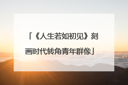 《人生若如初见》刻画时代转角青年群像