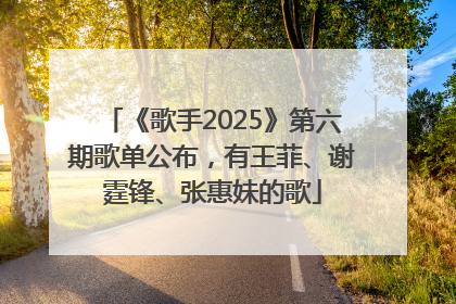 《歌手2025》第六期歌单公布，有王菲、谢霆锋、张惠妹的歌