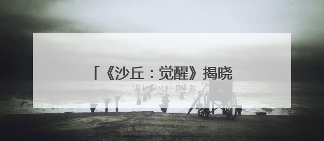 《沙丘：觉醒》揭晓游戏中后期体验内容
