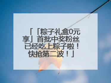 「粽子礼盒0元享」首批中奖粉丝已经吃上粽子啦！快抢第二波！