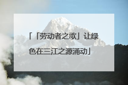 「劳动者之歌」让绿色在三江之源涌动
