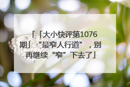 「大小快评第1076期」“最窄人行道”，别再继续“窄”下去了