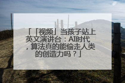 「视频」当孩子站上英文演讲台：AI时代，算法真的能偷走人类的创造力吗？