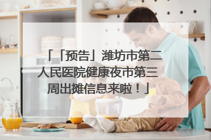 「预告」潍坊市第二人民医院健康夜市第三周出摊信息来啦！