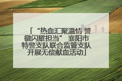 “热血汇聚温情 警徽闪耀担当” 襄阳市特警支队联合监管支队开展无偿献血活动