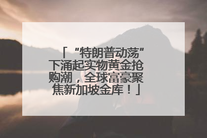 “特朗普动荡”下涌起实物黄金抢购潮，全球富豪聚焦新加坡金库！