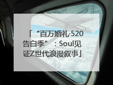 “百万婚礼·520告白季”：Soul见证Z世代浪漫叙事