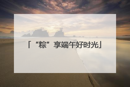“粽”享端午好时光