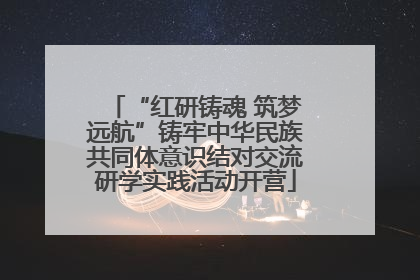 “红研铸魂 筑梦远航”铸牢中华民族共同体意识结对交流研学实践活动开营
