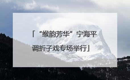 “缑韵芳华”宁海平调折子戏专场举行