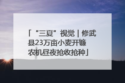 “三夏”视觉｜修武县23万亩小麦开镰 农机昼夜抢收抢种