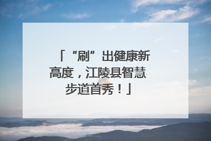 “刷”出健康新高度，江陵县智慧步道首秀！