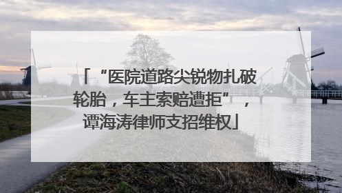 “医院道路尖锐物扎破轮胎，车主索赔遭拒”，谭海涛律师支招维权