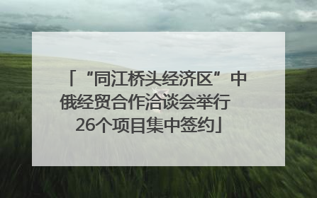 “同江桥头经济区”中俄经贸合作洽谈会举行 26个项目集中签约