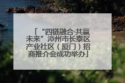 “四链融合·共赢未来”漳州市长泰区产业社区（厦门）招商推介会成功举办
