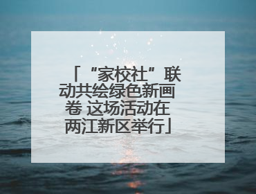“家校社”联动共绘绿色新画卷 这场活动在两江新区举行