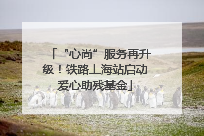 “心尚”服务再升级！铁路上海站启动爱心助残基金
