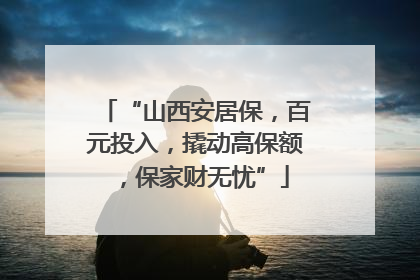 “山西安居保，百元投入，撬动高保额，保家财无忧”