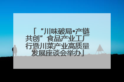 “川味破局•产链共创”食品产业工厂行暨川菜产业高质量发展座谈会举办