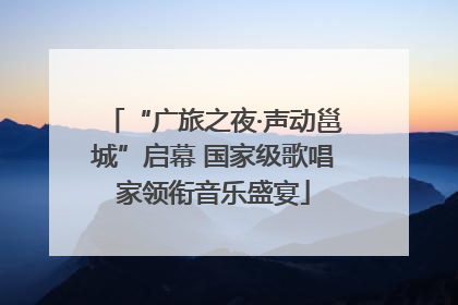 “广旅之夜·声动邕城”启幕 国家级歌唱家领衔音乐盛宴