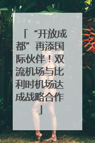 “开放成都”再添国际伙伴！双流机场与比利时机场达成战略合作