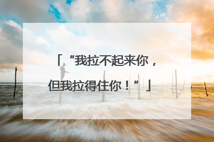 “我拉不起来你，但我拉得住你！”