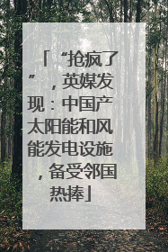 “抢疯了”，英媒发现：中国产太阳能和风能发电设施，备受邻国热捧