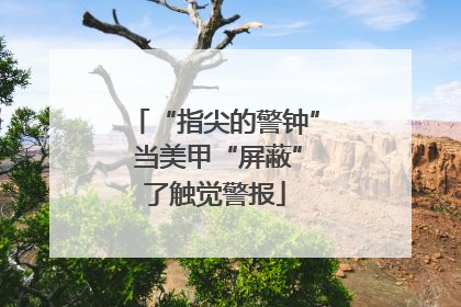 “指尖的警钟” 当美甲“屏蔽”了触觉警报