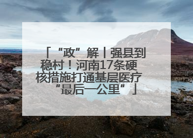 “政”解丨强县到稳村！河南17条硬核措施打通基层医疗“最后一公里”