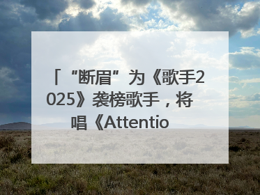 “断眉”为《歌手2025》袭榜歌手，将唱《Attention》和《See You Again》