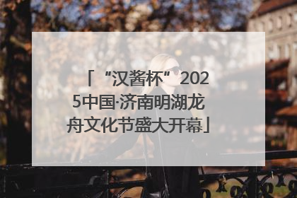 “汉酱杯”2025中国·济南明湖龙舟文化节盛大开幕