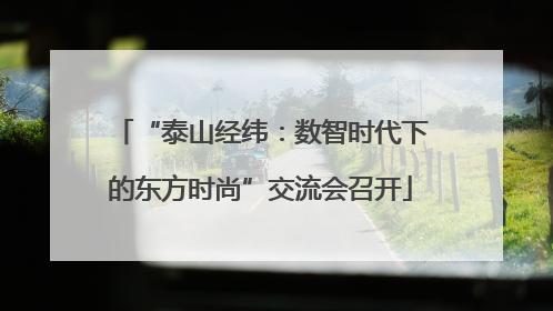“泰山经纬：数智时代下的东方时尚”交流会召开