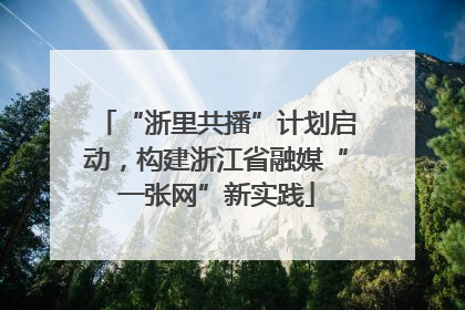 “浙里共播”计划启动，构建浙江省融媒“一张网”新实践