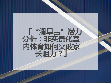 “滑旱雪”潜力分析：非实景化室内体育如何突破家长阻力？