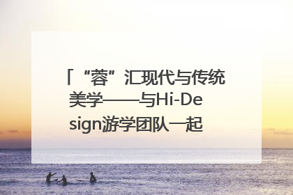 “蓉”汇现代与传统美学——与Hi-Design游学团队一起“读懂”成都