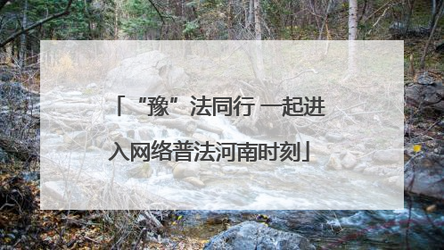 “豫”法同行 一起进入网络普法河南时刻