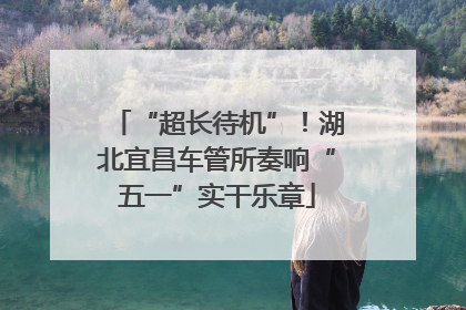 “超长待机”！湖北宜昌车管所奏响“五一”实干乐章