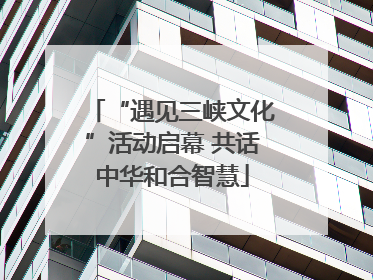 “遇见三峡文化”活动启幕 共话中华和合智慧