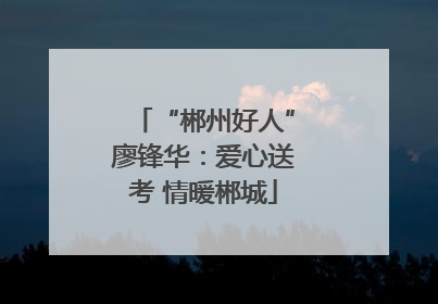“郴州好人”廖锋华：爱心送考 情暖郴城