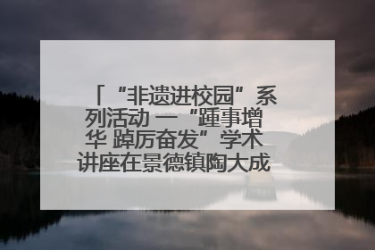 “非遗进校园”系列活动 一“踵事增华 踔厉奋发”学术讲座在景德镇陶大成功举办（图）