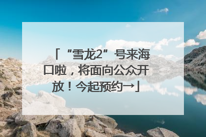 “雪龙2”号来海口啦，将面向公众开放！今起预约→