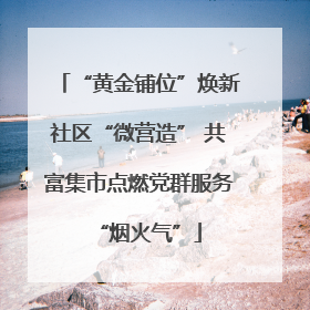 “黄金铺位”焕新社区“微营造” 共富集市点燃党群服务“烟火气”