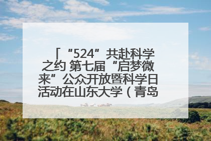 “524”共赴科学之约 第七届“启梦微来”公众开放暨科学日活动在山东大学（青岛）成功举办