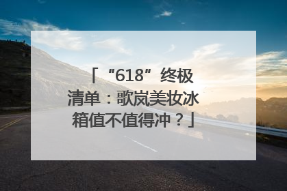 “618”终极清单：歌岚美妆冰箱值不值得冲？