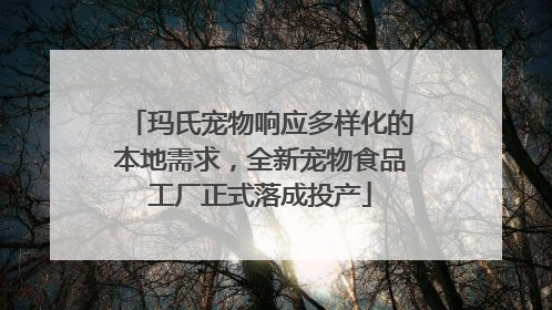 玛氏宠物响应多样化的本地需求，全新宠物食品工厂正式落成投产