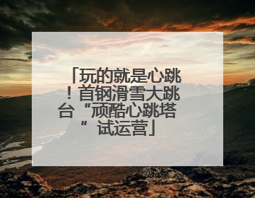 玩的就是心跳！首钢滑雪大跳台“顽酷心跳塔”试运营