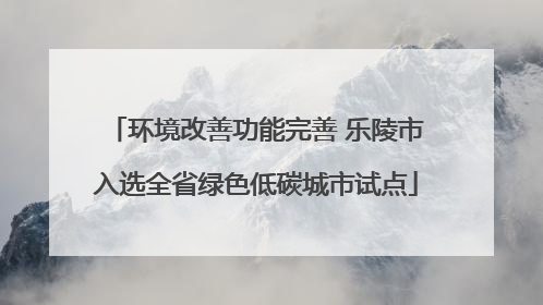 环境改善功能完善 乐陵市入选全省绿色低碳城市试点