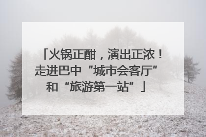 火锅正酣，演出正浓！走进巴中“城市会客厅”和“旅游第一站”