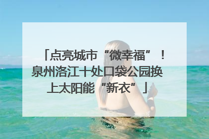 点亮城市“微幸福”！泉州洛江十处口袋公园换上太阳能“新衣”