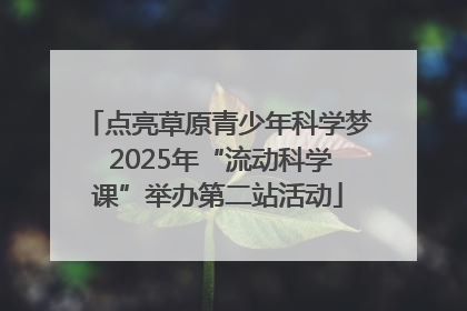 点亮草原青少年科学梦 2025年“流动科学课”举办第二站活动